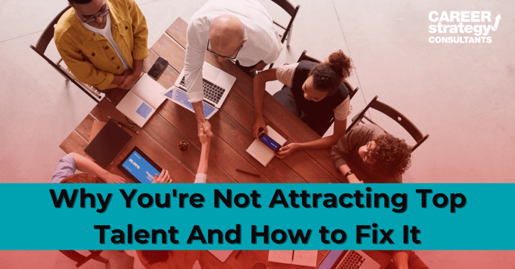 Why You’re Not Attracting Top Talent And How to Fix It